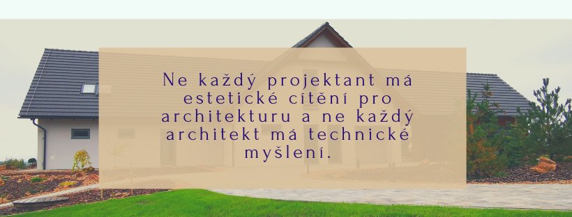 Fotografie rodinného domu s textem přes ni: Ne každý projektant má estetické cítění pro architekturu a ne každý architekt má technické myšlení.